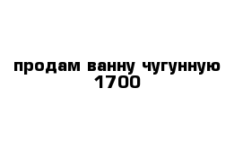 продам ванну чугунную 1700